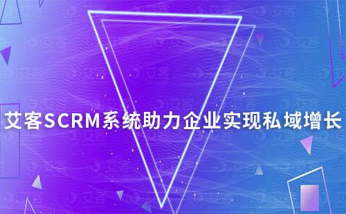 艾客SCRM系統(tǒng)：助力企業(yè)實(shí)現(xiàn)私域高效增長(zhǎng)