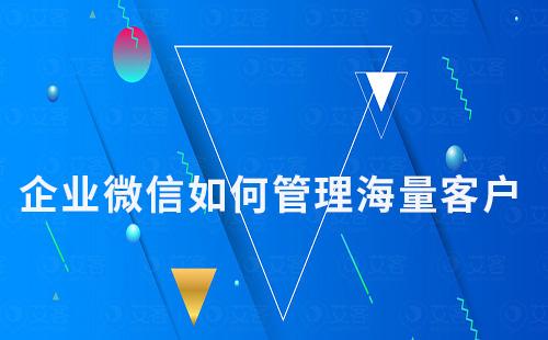 企業(yè)微信如何管理海量客戶