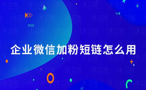 企業(yè)微信加粉短鏈怎么用