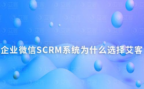 企業(yè)微信SCRM系統(tǒng)為什么選擇艾客