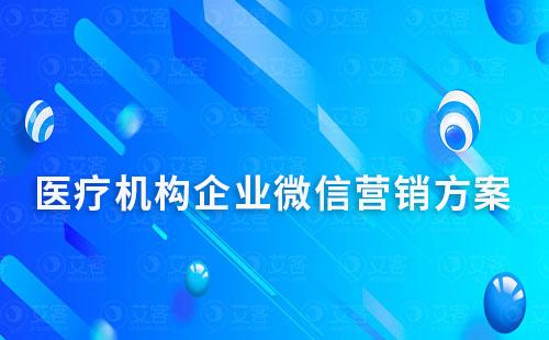 醫(yī)療機(jī)構(gòu)企業(yè)微信營(yíng)銷方案