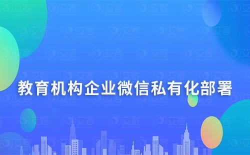 教育機(jī)構(gòu)企業(yè)微信私有化部署解決方案