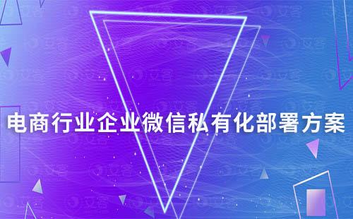 電商行業(yè)企業(yè)微信私有化部署解決方案