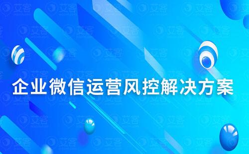 企業(yè)微信運營風(fēng)控解決方案