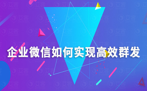 企業(yè)微信如何實(shí)現(xiàn)高效群發(fā)