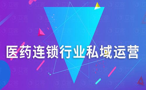 醫(yī)藥連鎖行業(yè)如何通過私域運營提升競爭力