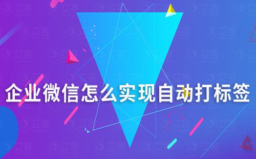 企業(yè)微信怎么實現(xiàn)自動打標(biāo)簽