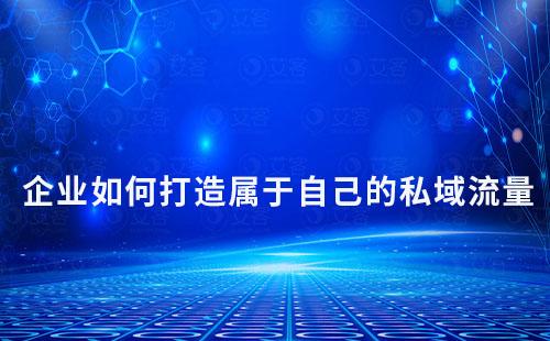 企業(yè)如何打造屬于自己的私域流量