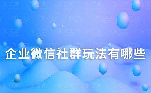 企業(yè)微信社群玩法有哪些