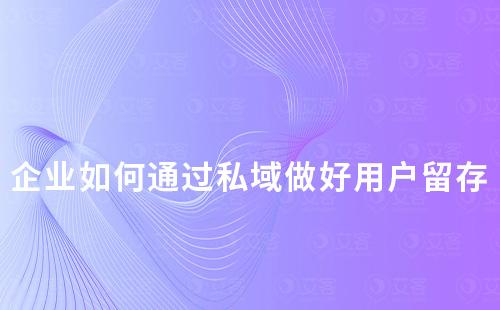 企業(yè)如何通過私域做好用戶留存