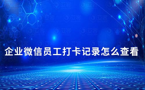 企業(yè)微信員工打卡記錄怎么查看