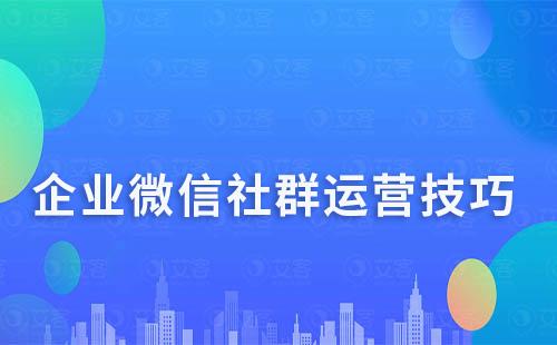 企業(yè)微信社群運(yùn)營(yíng)技巧有哪些