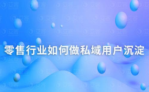 零售行業(yè)如何做私域用戶(hù)沉淀和留存