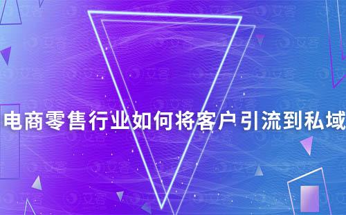 電商零售行業(yè)如何將客戶引流到私域