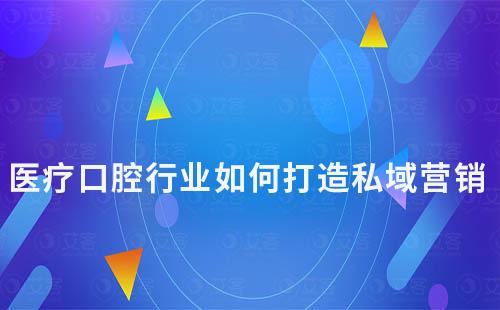 醫(yī)療口腔行業(yè)如何打造私域營銷