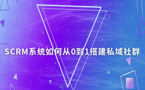 SCRM系統(tǒng)如何從0到1搭建私域社群