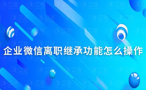 企業(yè)微信離職繼承功能怎么操作