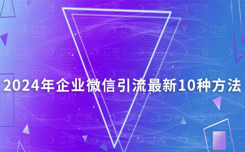 2024年企業(yè)微信引流最新10種方法