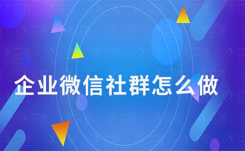 企業(yè)微信社群怎么做