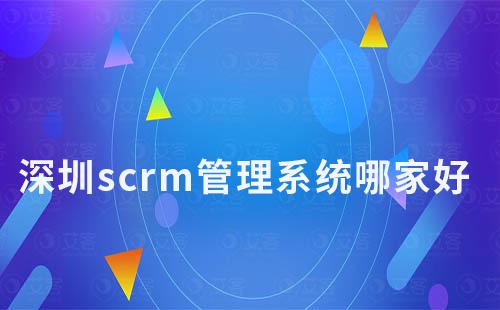 深圳scrm管理系統(tǒng)哪家好