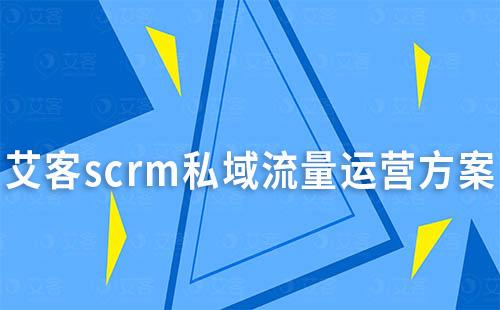 艾客scrm私域流量運營方案