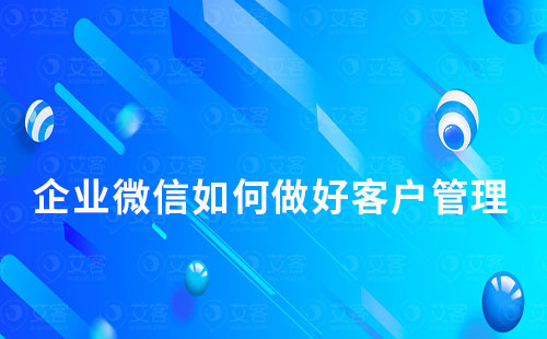 企業(yè)微信如何做好客戶管理