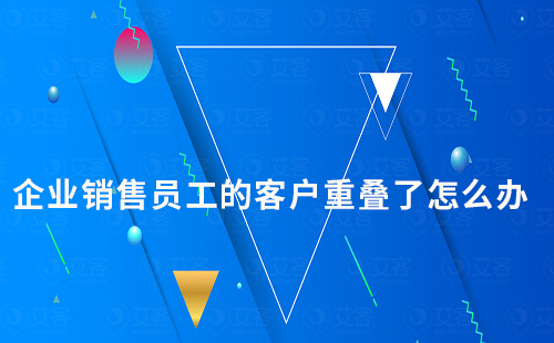 企業(yè)銷售員工的客戶重疊了怎么辦