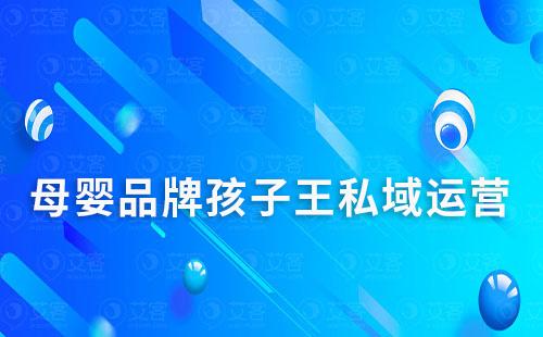 母嬰品牌孩子王如何做私域流量運營