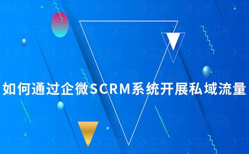 企業(yè)如何通過企微SCRM系統(tǒng)開展私域流量