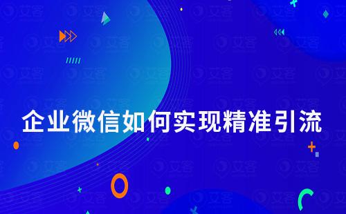 企業(yè)如何通過企業(yè)微信實現(xiàn)精準引流