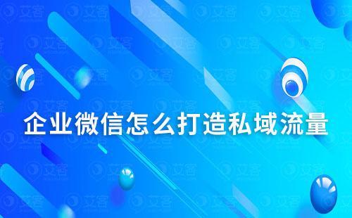 企業(yè)微信怎么打造私域流量