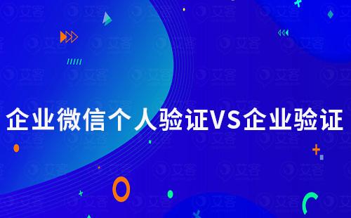 企業(yè)微信個人驗證和企業(yè)驗證有什么不同