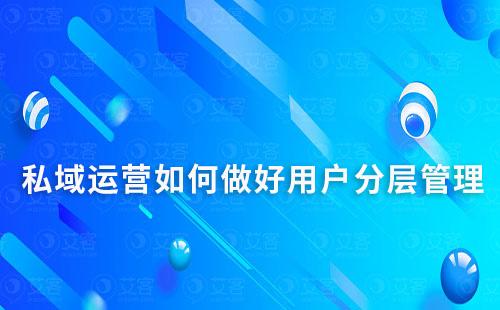 私域運(yùn)營如何做好用戶分層管理