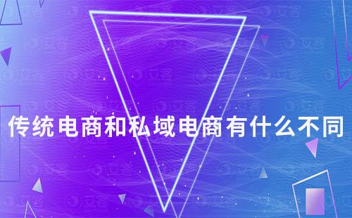 傳統(tǒng)電商和私域電商有什么不同