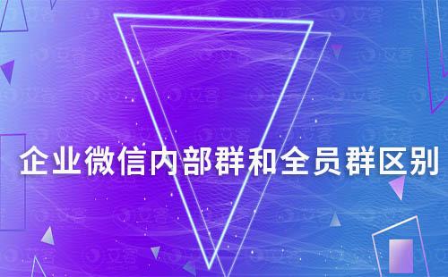 企業(yè)微信內(nèi)部群和全員群有哪些區(qū)別