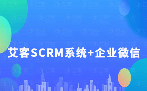 艾客SCRM系統(tǒng)+企業(yè)微信