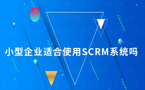 小型企業(yè)適合使用SCRM系統(tǒng)嗎