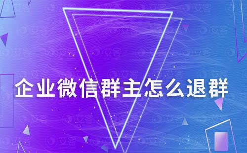 企業(yè)微信群主怎么退群