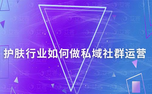 護(hù)膚行業(yè)如何做私域社群運(yùn)營