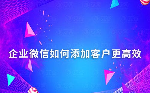 企業(yè)微信如何添加客戶更高效