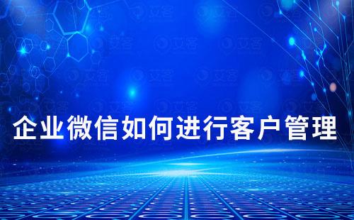 企業(yè)微信如何進行客戶管理