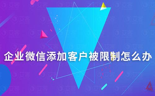 企業(yè)微信添加客戶被限制怎么辦