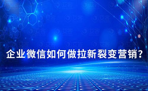 企業(yè)微信如何做拉新裂變營銷