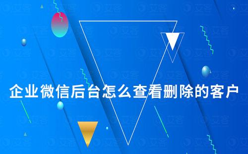 企業(yè)微信后臺(tái)怎么查看刪除的客戶