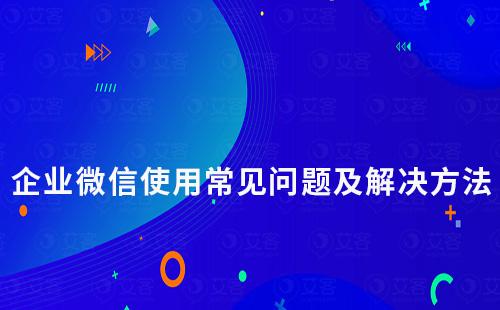 企業(yè)微信使用常見問題及解決方法