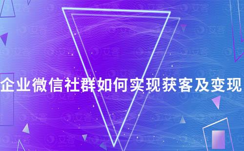 企業(yè)微信社群如何實(shí)現(xiàn)獲客及變現(xiàn)