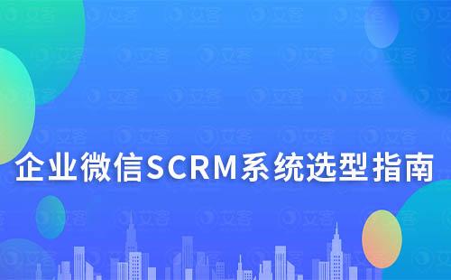 企業(yè)微信SCRM系統(tǒng)選型指南