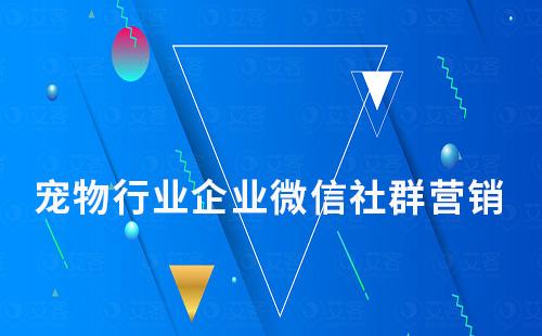 寵物行業(yè)如何用企業(yè)微信玩轉(zhuǎn)社群營銷