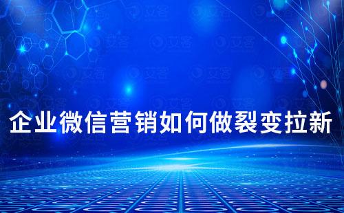 企業(yè)微信營銷如何做裂變拉新