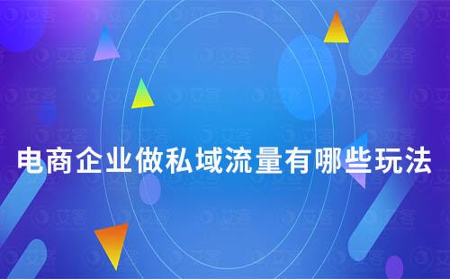 電商企業(yè)做私域流量有哪些玩法